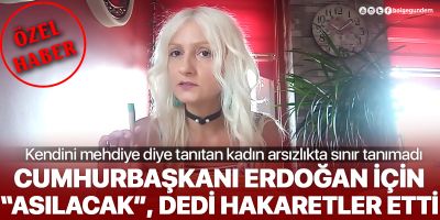 Kendini mehdi gören Gökçen isimli kadın, Cumhurbaşkanı Erdoğan için