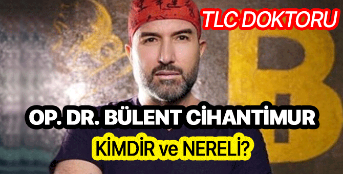 TLC Op. Dr. Bülent Cihantimur kimdir? Op. Dr. Bülent Cihantimur nereli
