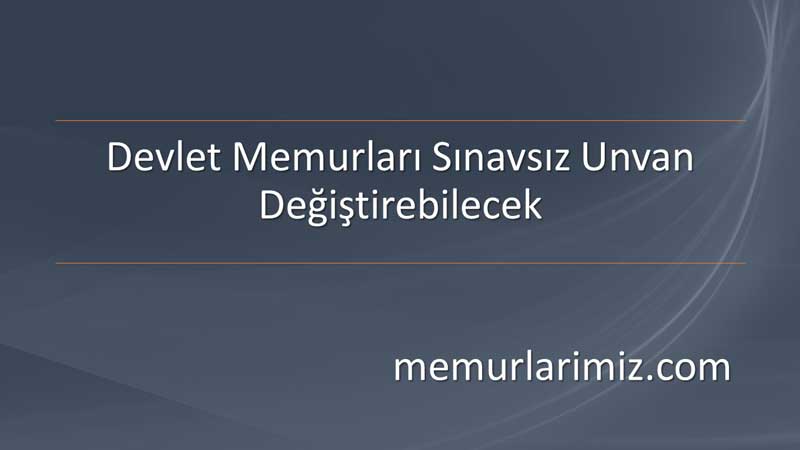Devlet Memurları Sınavsız Unvan Değiştirebilecek