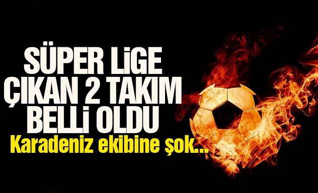 Son Dakika: Süper Lige Çıkan Takımlar! 2021